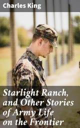 Icon image Starlight Ranch, and Other Stories of Army Life on the Frontier: Tales of Loyalty and Honor on the Frontier