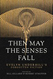Icon image Then May the Senses Fall: Evelyn Underhill’s Forgotten Fiction