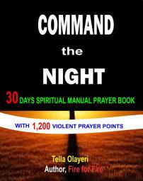 Icon image Command The Night 30 Days Spiritual Manual Prayer Book: A Devotional Prayer Book With 1,200 Violent Prayer Points For Healing Breakthrough and Divine Acceleration