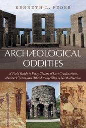 Icon image Archaeological Oddities: A Field Guide to Forty Claims of Lost Civilizations, Ancient Visitors, and Other Strange Sites in North America