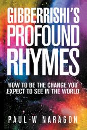 Icon image Gibberrishi’s Profound Rhymes: How to Be the Change You Expect to See in the World