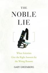 Icon image The Noble Lie: When Scientists Give the Right Answers for the Wrong Reasons