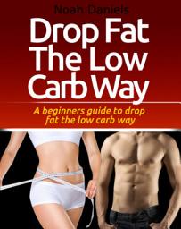 Icon image Drop Fat The Low Carb Way: A beginners guide to drop fat the low carb way