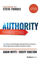 Icon image Authority Marketing: Your Blueprint to Build Thought Leadership That Grows Business, Attracts Opportunity, and Makes Competition Irrelevant