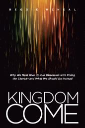 Icon image Kingdom Come: Why We Must Give Up Our Obsession with Fixing the Church--and What We Should Do Instead