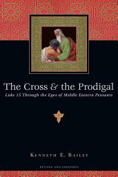 Icon image The Cross & the Prodigal: Luke 15 Through the Eyes of Middle Eastern Peasants