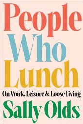 Icon image People Who Lunch: On Work, Leisure, and Loose Living