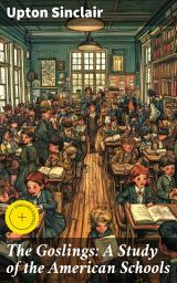 Icon image The Goslings: A Study of the American Schools: Enriched edition. Uncovering Corruption and Inequality in American Education