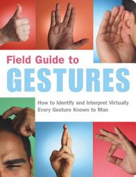 Icon image Field Guide to Gestures: How to Identify and Interpret Virtually Every Gesture Known to Man