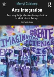 Icon image Arts Integration: Teaching Subject Matter through the Arts in Multicultural Settings, Edition 6