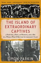 Icon image The Island of Extraordinary Captives: A Painter, a Poet, an Heiress, and a Spy in a World War II British Internment Camp