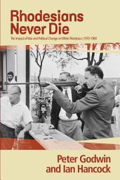 Icon image Rhodesians Never Die: The Impact of War and Political Change on White Rhodesia, c.1970-1980