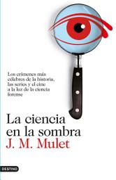 Icon image La ciencia en la sombra: Los crímenes más célebres de la historia, las series y el cine, a la luz de la ciencia forense