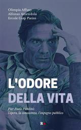 Icon image L'odore della vita: Pier Paolo Pasolini: l'opera, la conoscenza, l'impegno pubblico
