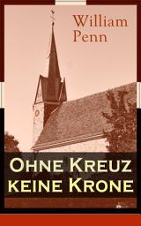 Icon image Ohne Kreuz keine Krone: Eine Abhandlung über die Eigenschaft und Wirkung des heiligen Kreuzes Christi