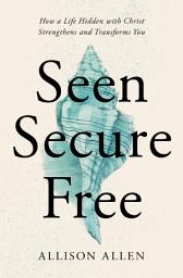 Icon image Seen, Secure, Free: How a Life Hidden with Christ Strengthens and Transforms You