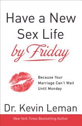 Icon image Have a New Sex Life by Friday: Because Your Marriage Can't Wait until Monday