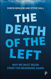 Icon image The Death of the Left: Why We Must Begin from the Beginning Again