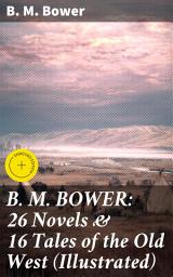 Icon image B. M. BOWER: 26 Novels & 16 Tales of the Old West (Illustrated): Enriched edition. Tales of Love, Loyalty, & Survival in the Old West