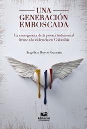 Icon image Una generación emboscada: la emergencia de la poesía testimonial frente a la violencia en Colombia