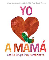 Icon image Yo amo a Mamá, con La Oruga Muy Hambrienta (I Love Mom with The Very Hungry Caterpillar Spanish Edition)