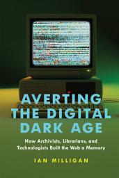 Icon image Averting the Digital Dark Age: How Archivists, Librarians, and Technologists Built the Web a Memory