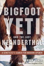 Icon image Bigfoot, Yeti, and the Last Neanderthal: A Geneticist's Search for Modern Apemen