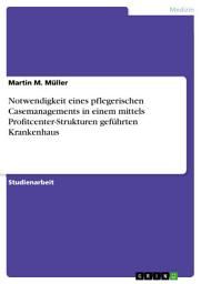 Icon image Notwendigkeit eines pflegerischen Casemanagements in einem mittels Profitcenter-Strukturen geführten Krankenhaus