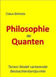 Icon image Philosophie der Quanten: Tensor-Modell variierender Beobachterstandpunkte