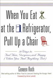 Icon image When You Eat at the Refrigerator, Pull Up a Chair: 50 Ways to Feel Thin, Gorgeous, and Happy (When You Feel Anything But)