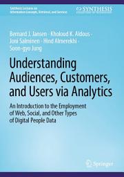 Icon image Understanding Audiences, Customers, and Users via Analytics: An Introduction to the Employment of Web, Social, and Other Types of Digital People Data