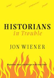 Icon image Historians In Trouble: Plagiarism, Fraud, and Politics in the Ivory Tower