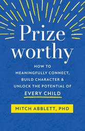 Icon image Prizeworthy: How to Meaningfully Connect, Build Character, and Unlock the Potential of Every Child