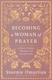 Icon image Becoming a Woman of Prayer: 30 Days to Freedom, Wholeness, and Spiritual Victory