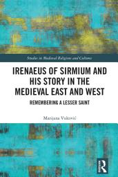 Icon image Irenaeus of Sirmium and His Story in the Medieval East and West: Remembering a Lesser Saint