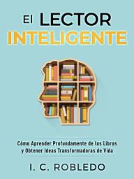 Icon image El Lector Inteligente: Cómo Aprender Profundamente de los Libros y Obtener Ideas Transformadoras de Vida