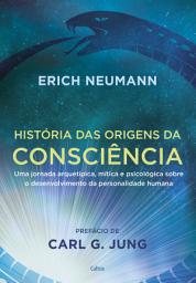 Icon image História das origens da consciência: Uma jornada arquetípica, mítica e psicológica sobre o desenvolvimento da personalidade humana, Edição 2