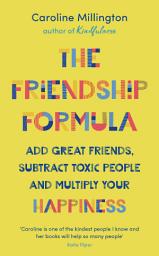 Icon image The Friendship Formula: Add great friends, subtract toxic people and multiply your happiness