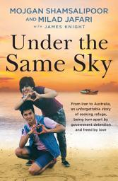 Icon image Under the Same Sky: From Iran to Australia, an unforgettable story of seeking refuge, being torn apart by government detention and freed by love