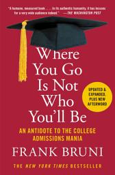 Icon image Where You Go Is Not Who You'll Be: An Antidote to the College Admissions Mania