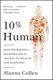 Icon image 10% Human: How Your Body's Microbes Hold the Key to Health and Happiness