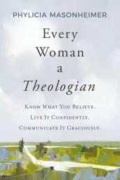 Icon image Every Woman a Theologian: Know What You Believe. Live It Confidently. Communicate It Graciously.