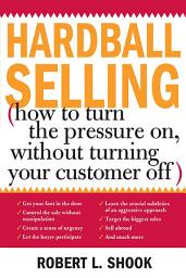Icon image Hardball Selling: How to Turn the Pressure on, without Turning Your Customer Off