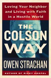 Icon image The Colson Way: Loving Your Neighbor and Living with Faith in a Hostile World
