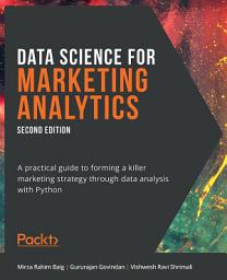 Icon image Data Science for Marketing Analytics: A practical guide to forming a killer marketing strategy through data analysis with Python, Edition 2