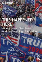 Icon image This Happened Here: Amerikaners, Neoliberals, and the Trumping of America