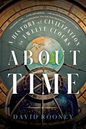 Icon image About Time: A History of Civilization in Twelve Clocks