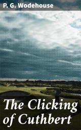 Icon image The Clicking of Cuthbert: A Humorous Journey Through the World of Golf and Edwardian England