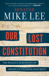 Icon image Our Lost Constitution: The Willful Subversion of America's Founding Document