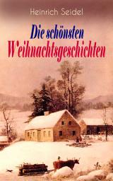 Icon image Heinrich Seidel: Die schönsten Weihnachtsgeschichten: Das Weihnachtsland + Rotkehlchen + Am See und im Schnee + Ein Weihnachtsmärchen + Eine Weihnachtsgeschichte